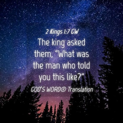 Picture 04 - 2 Kings 1:7 GW - The king asked them, “What was the man who told - Bible Verse Picture