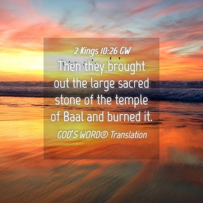 Picture 04 - 2 Kings 10:26 GW - Then they brought out the large sacred stone of - Bible Verse Picture