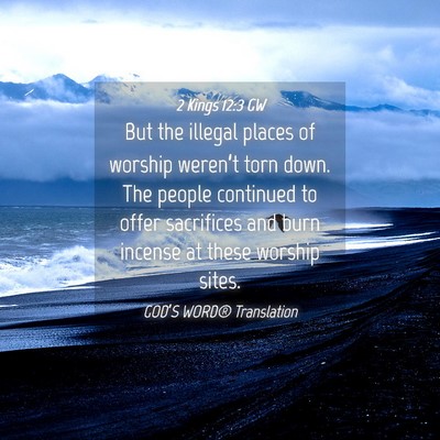 Picture 04 - 2 Kings 12:3 GW - But the illegal places of worship weren’t torn - Bible Verse Picture