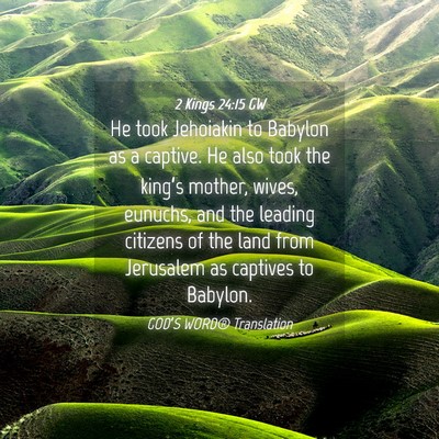 Picture 04 - 2 Kings 24:15 GW - He took Jehoiakin to Babylon as a captive. He - Bible Verse Picture