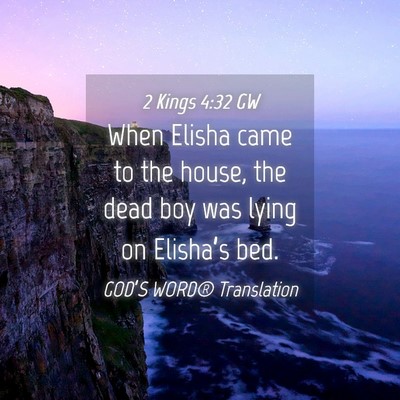 Picture 04 - 2 Kings 4:32 GW - When Elisha came to the house, the dead boy was - Bible Verse Picture