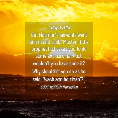 Picture 04 - 2 Kings 5:13 GW - But Naaman’s servants went to him and said, - Bible Verse Picture