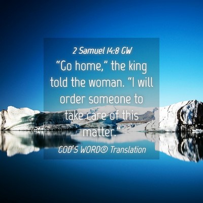Picture 04 - 2 Samuel 14:8 GW - “Go home,” the king told the woman. “I will - Bible Verse Picture
