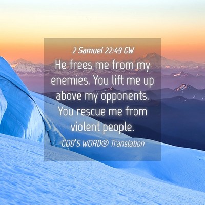 Picture 04 - 2 Samuel 22:49 GW - He frees me from my enemies. You lift me up above - Bible Verse Picture