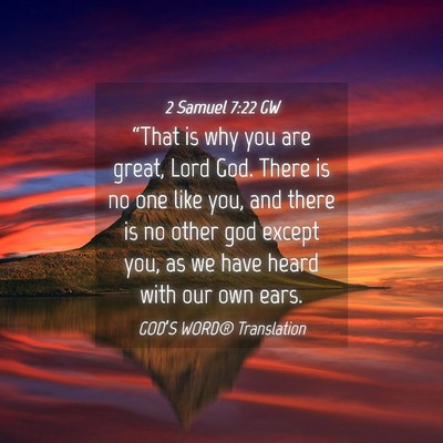 Picture 04 - 2 Samuel 7:22 GW - “That is why you are great, Lord God. There is - Bible Verse Picture