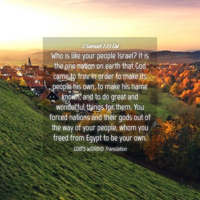 Picture 04 - 2 Samuel 7:23 GW - Who is like your people Israel? It is the one - Bible Verse Picture