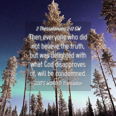 Picture 04 - 2 Thessalonians 2:12 GW - Then everyone who did not believe the truth, but - Bible Verse Picture
