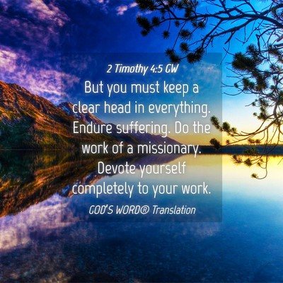 Picture 04 - 2 Timothy 4:5 GW - But you must keep a clear head in everything. - Bible Verse Picture