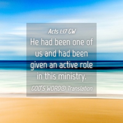 Picture 04 - Acts 1:17 GW - He had been one of us and had been given an - Bible Verse Picture