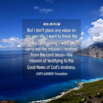 Picture 04 - Acts 20:24 GW - But I don’t place any value on my own life. I - Bible Verse Picture