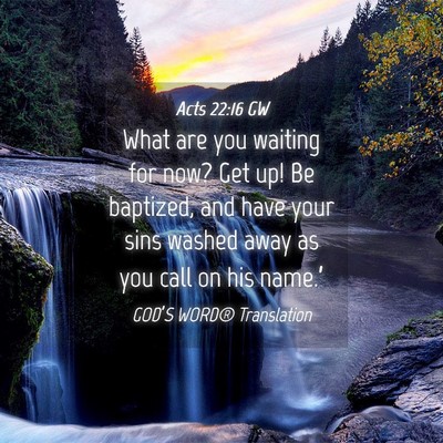 Picture 04 - Acts 22:16 GW - What are you waiting for now? Get up! Be - Bible Verse Picture