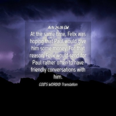 Picture 04 - Acts 24:26 GW - At the same time, Felix was hoping that Paul - Bible Verse Picture