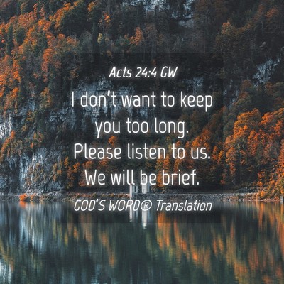 Picture 04 - Acts 24:4 GW - I don’t want to keep you too long. Please - Bible Verse Picture