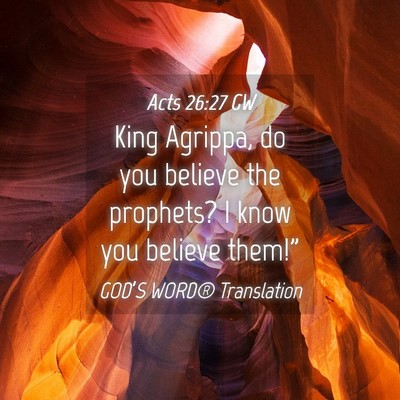 Picture 04 - Acts 26:27 GW - King Agrippa, do you believe the prophets? I know - Bible Verse Picture