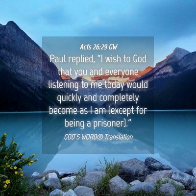 Picture 04 - Acts 26:29 GW - Paul replied, “I wish to God that you and - Bible Verse Picture