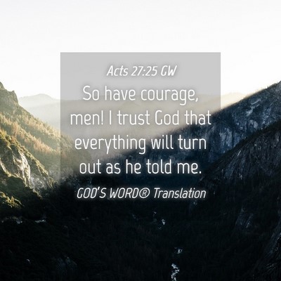 Picture 04 - Acts 27:25 GW - So have courage, men! I trust God that everything - Bible Verse Picture