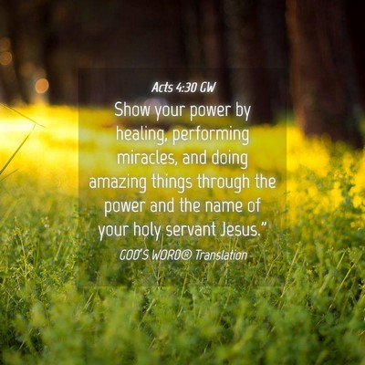 Picture 04 - Acts 4:30 GW - Show your power by healing, performing miracles, - Bible Verse Picture
