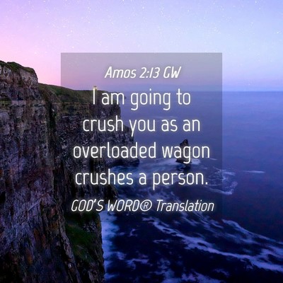 Picture 04 - Amos 2:13 GW - I am going to crush you as an overloaded wagon - Bible Verse Picture