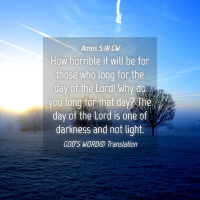 Picture 04 - Amos 5:18 GW - How horrible it will be for those who long for - Bible Verse Picture