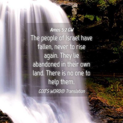 Picture 04 - Amos 5:2 GW - The people of Israel have fallen, never to rise - Bible Verse Picture