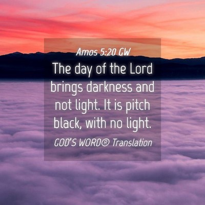 Picture 04 - Amos 5:20 GW - The day of the Lord brings darkness and not - Bible Verse Picture