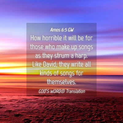 Picture 04 - Amos 6:5 GW - How horrible it will be for those who make up - Bible Verse Picture
