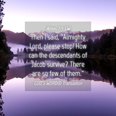 Picture 04 - Amos 7:5 GW - Then I said, “Almighty Lord, please stop! How - Bible Verse Picture