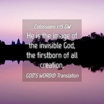 Picture 04 - Colossians 1:15 GW - He is the image of the invisible God, the - Bible Verse Picture