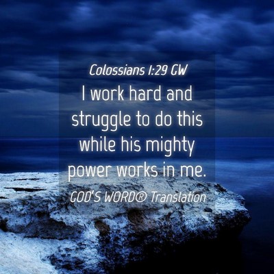 Picture 04 - Colossians 1:29 GW - I work hard and struggle to do this while his - Bible Verse Picture