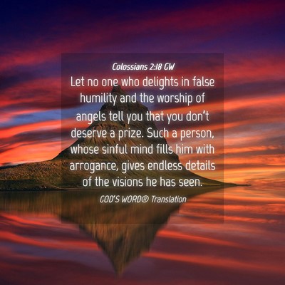 Picture 04 - Colossians 2:18 GW - Let no one who delights in false humility and the - Bible Verse Picture