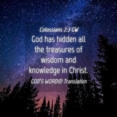 Picture 04 - Colossians 2:3 GW - God has hidden all the treasures of wisdom and - Bible Verse Picture
