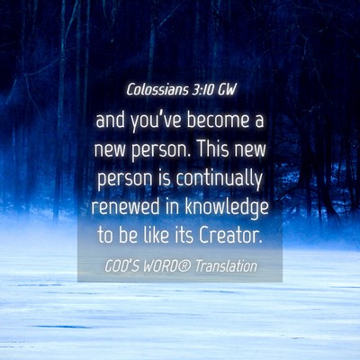 Picture 04 - Colossians 3:10 GW - and you’ve become a new person. This new person - Bible Verse Picture