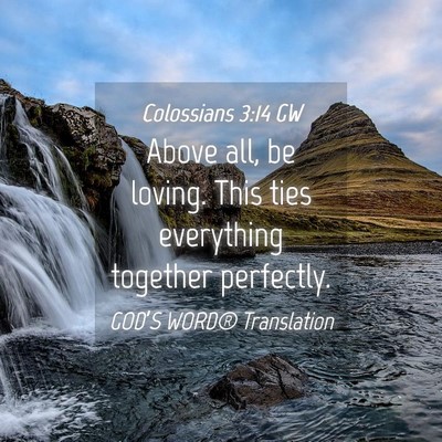 Picture 04 - Colossians 3:14 GW - Above all, be loving. This ties everything - Bible Verse Picture