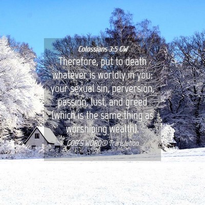 Picture 04 - Colossians 3:5 GW - Therefore, put to death whatever is worldly in - Bible Verse Picture