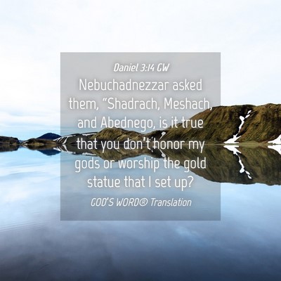 Picture 04 - Daniel 3:14 GW - Nebuchadnezzar asked them, “Shadrach, Meshach, - Bible Verse Picture