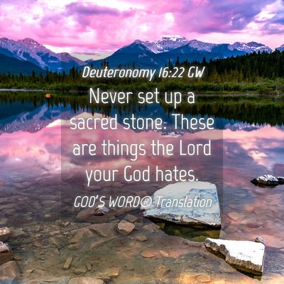 Picture 04 - Deuteronomy 16:22 GW - Never set up a sacred stone. These are things the - Bible Verse Picture