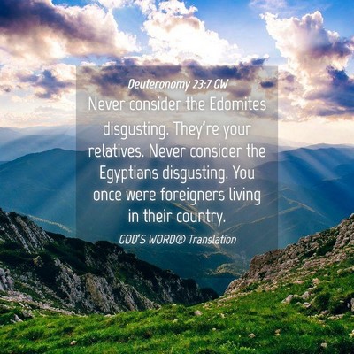 Picture 04 - Deuteronomy 23:7 GW - Never consider the Edomites disgusting. They’re - Bible Verse Picture