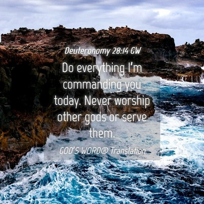 Picture 04 - Deuteronomy 28:14 GW - Do everything I’m commanding you today. Never - Bible Verse Picture