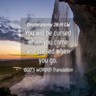 Picture 04 - Deuteronomy 28:19 GW - You will be cursed when you come and cursed when - Bible Verse Picture