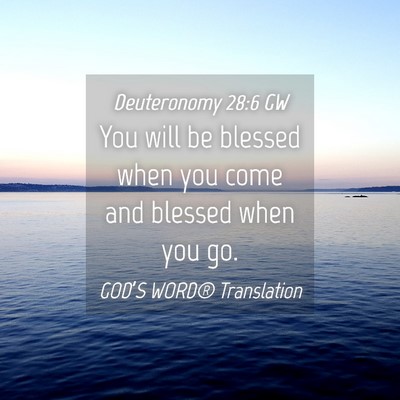 Picture 04 - Deuteronomy 28:6 GW - You will be blessed when you come and blessed - Bible Verse Picture