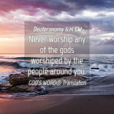 Picture 04 - Deuteronomy 6:14 GW - Never worship any of the gods worshiped by the - Bible Verse Picture