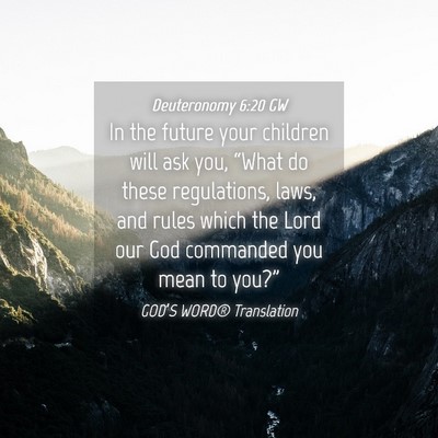 Picture 04 - Deuteronomy 6:20 GW - In the future your children will ask you, “What - Bible Verse Picture