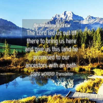 Picture 04 - Deuteronomy 6:23 GW - The Lord led us out of there to bring us here and - Bible Verse Picture