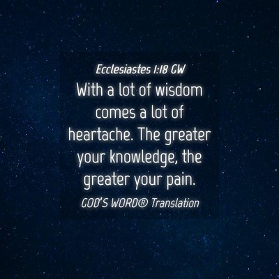 Picture 04 - Ecclesiastes 1:18 GW - With a lot of wisdom comes a lot of heartache. - Bible Verse Picture