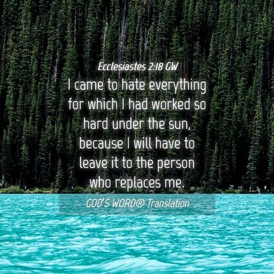 Picture 04 - Ecclesiastes 2:18 GW - I came to hate everything for which I had worked - Bible Verse Picture