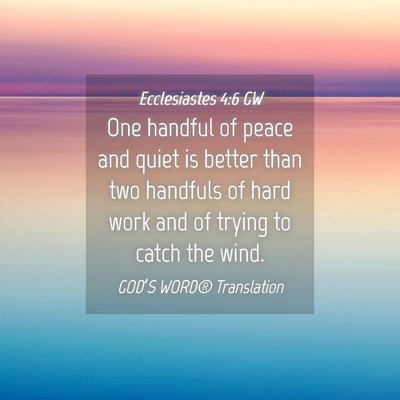 Picture 04 - Ecclesiastes 4:6 GW - One handful of peace and quiet is better than two - Bible Verse Picture