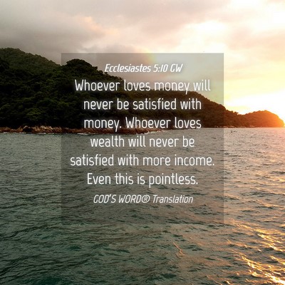 Picture 04 - Ecclesiastes 5:10 GW - Whoever loves money will never be satisfied with - Bible Verse Picture