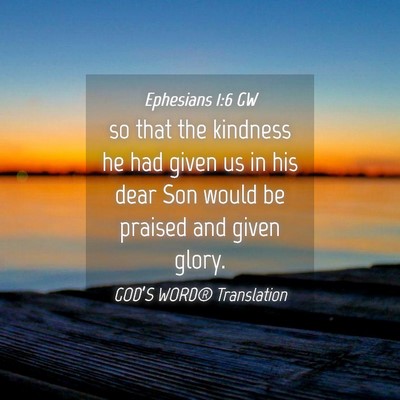 Picture 04 - Ephesians 1:6 GW - so that the kindness he had given us in his dear - Bible Verse Picture