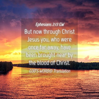 Picture 04 - Ephesians 2:13 GW - But now through Christ Jesus you, who were once - Bible Verse Picture