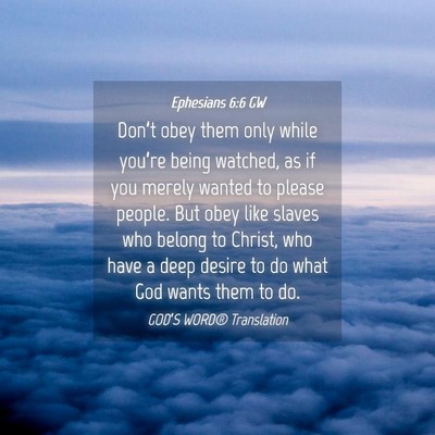 Picture 04 - Ephesians 6:6 GW - Don’t obey them only while you’re being - Bible Verse Picture